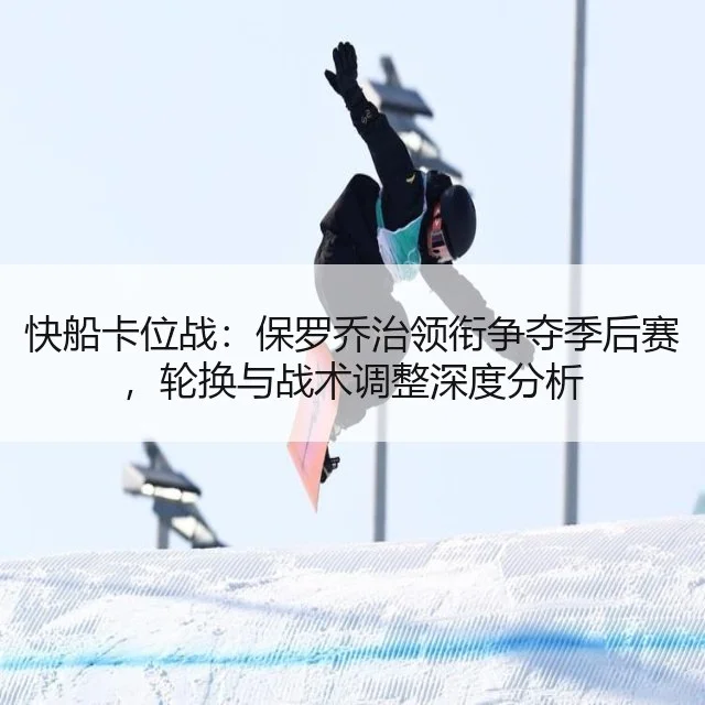 快船卡位战：保罗乔治领衔争夺季后赛，轮换与战术调整深度分析
